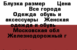 Блузка размер 42 › Цена ­ 500 - Все города Одежда, обувь и аксессуары » Женская одежда и обувь   . Московская обл.,Железнодорожный г.